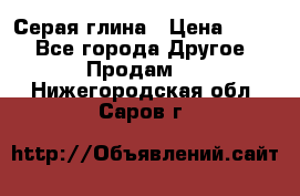 Серая глина › Цена ­ 600 - Все города Другое » Продам   . Нижегородская обл.,Саров г.